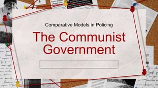 Comparative Models in Policing
The Communist
Government
 