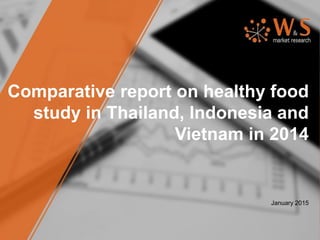 Comparative report on healthy food
study in Thailand, Indonesia and
Vietnam in 2015
January 2015
 