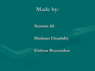 Made by: Narmin Ali Mudaser Chauhdry   Eirimas Brazauskas 