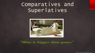 Comparatives and
   Superlatives




“Mine is bigger than yours”
             1




                              Peter Mangiaracina
 