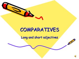 COMPARATIVES Long and short adjectives 