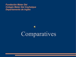 Fundación Mater Dei
Colegio Mater Dei Coyhaique
Departamento de Inglés




             Comparatives
 