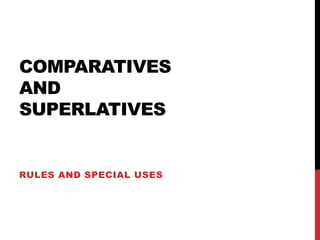 COMPARATIVES
AND
SUPERLATIVES


RULES AND SPECIAL USES
 