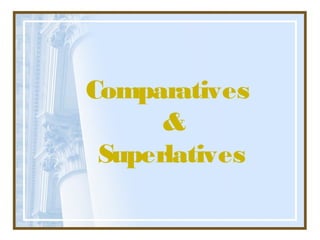 Comparatives
      &
 Superlatives
 