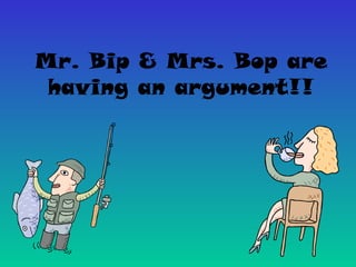 Mr. Bip & Mrs. Bop are
having an argument!!
 