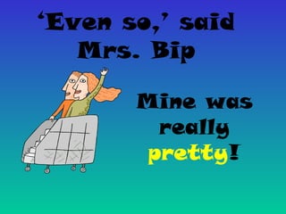 ‘Even so,’ said
Mrs. Bip
Mine was
really
pretty!
 