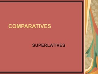 COMPARATIVES
SUPERLATIVES
 