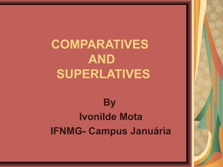 COMPARATIVES
AND
SUPERLATIVES
By
Ivonilde Mota
IFNMG- Campus Januária
 