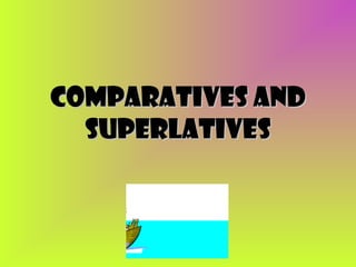 Comparatives and
superlatives

 