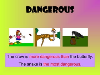 dangerous

The crow is more dangerous than the butterfly.
The snake is the most dangerous.

 