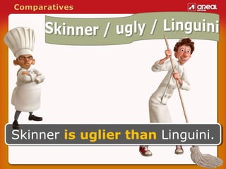 Skinner is uglier than Linguini.
Skinner is uglier than Linguini.