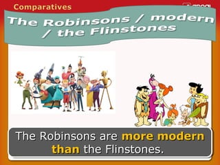 The Robinsons are more modern
The Robinsons are more modern
than the Flinstones.
than the Flinstones.