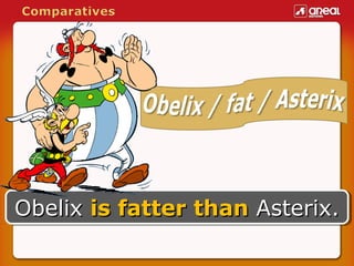 Obelix is fatter than Asterix.
Obelix is fatter than Asterix.

 