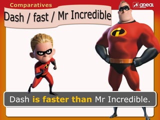 Dash is faster than Mr Incredible.
Dash is faster than Mr Incredible.

 