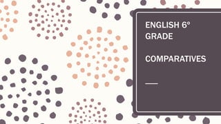 ENGLISH 6º
GRADE
COMPARATIVES
 