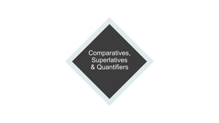 Comparatives,
Superlatives
& Quantifiers
 
