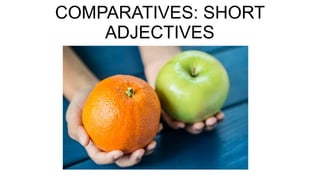COMPARATIVES: SHORT
ADJECTIVES
 