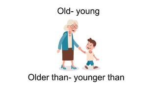 Old- young
Older than- younger than
 