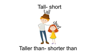 Tall- short
Taller than- shorter than
 