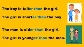 The boy is taller than the girl.
The girl is shorter than the boy
The man is older than the girl.
The girl is younger than the man..
 