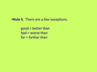 Rule 5 .  There are a few exceptions.   good = better than bad = worse than far = farther than  