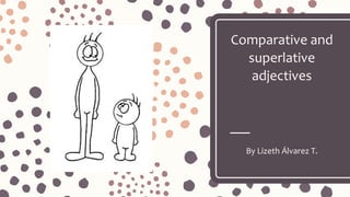 Comparative and
superlative
adjectives
By Lizeth Álvarez T.
 