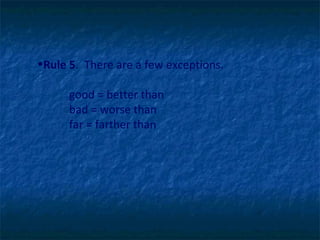 Rule 5 .  There are a few exceptions.   good = better than bad = worse than far = farther than  