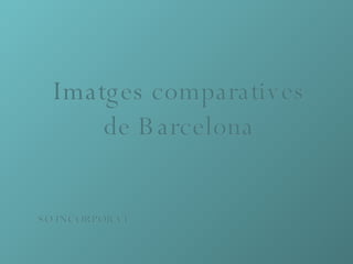 Imatges comparatives de Barcelona SO INCORPORAT 