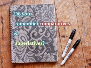 Doyou
remember comparatives
&
superlatives?
 