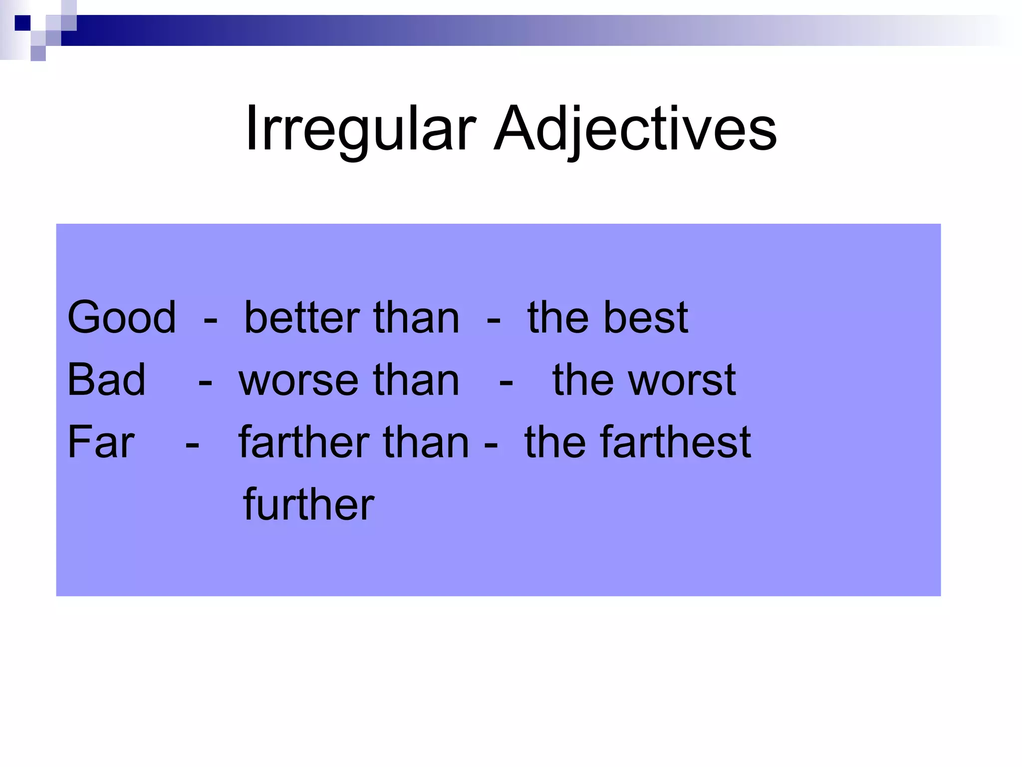Irregular Adjectives Good - better than - the best Bad - worse than - the worst Far - farther than - the farthest further