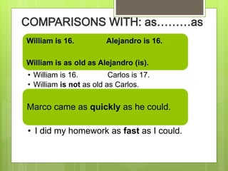 William is 16. Alejandro is 16.
William is as old as Alejandro (is).
• William is 16. Carlos is 17.
• William is not as old as Carlos.
Marco came as quickly as he could.
• I did my homework as fast as I could.
 