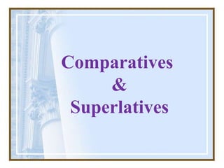 Comparatives
&
Superlatives
 