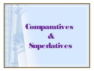 Comparatives
&
Superlatives
 