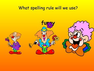 What spelling rule will we use? funny 
