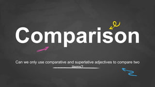 Comparison
Can we only use comparative and superlative adjectives to compare two
items?
 