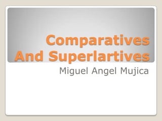 Comparatives
And Superlartives
     Miguel Angel Mujica
 