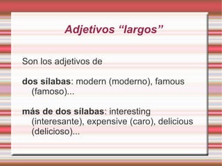 dos sílabas que acaban en “y”  : funny (divertido),   happy (feliz), silly (tonto)... 