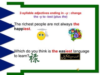 2-syllable adjectives ending in –y : change the -y to -iest (plus the) The richest people are not always the happiest.Which do you think is the easiest language to learn? 