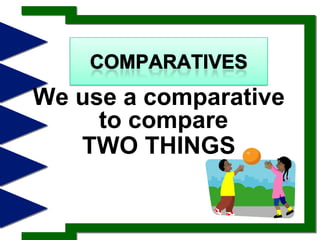 ComparativesWe use a comparativeto compare TWO THINGS 