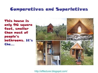 Comparatives and Superlatives This house is only 96 square feet, smaller than most of people’s bathrooms.  It’s the… http:// efllecturer.blogspot.com / 