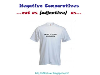 Negative Comparatives  …not as  (adjective)   as…   http:// efllecturer.blogspot.com / 