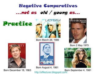 Negative Comparatives  …not as  old / young  as…   Born December 18, 1963  Born March 28, 1986  Born 2 May 1975  Born August 4, 1961  Born September 4, 1981  Practice http:// efllecturer.blogspot.com / 