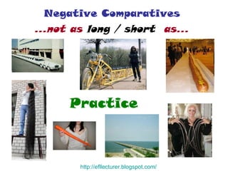 Negative Comparatives  …not as  long / short   as…   Practice http:// efllecturer.blogspot.com / 