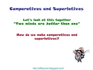 Comparatives and Superlatives Let’s look at this together “ Two minds are  better  than one” How do we make comparatives and superlatives? http:// efllecturer.blogspot.com / 