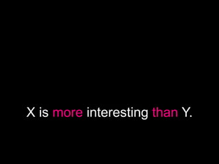 X is more interesting than Y.
 