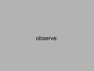 observe:
 