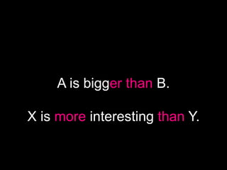 A is bigger than B.

X is more interesting than Y.
 