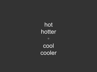 hot
hotter
  
 cool
cooler
 
