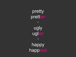 pretty
 prettier
    
   ugly
  uglier
    
 happy
happiest
 