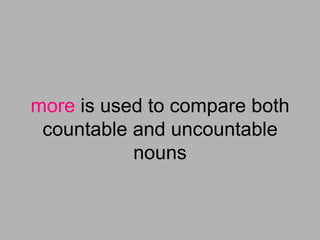 more is used to compare both
 countable and uncountable
           nouns
 